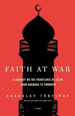 Faith at War: A Journey on the Frontlines of Islam, from Baghdad to Timbuktu by Trofimov, Yaroslav