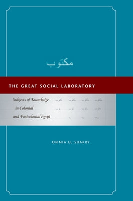 The Great Social Laboratory: Subjects of Knowledge in Colonial and Postcolonial Egypt by El Shakry, Omnia