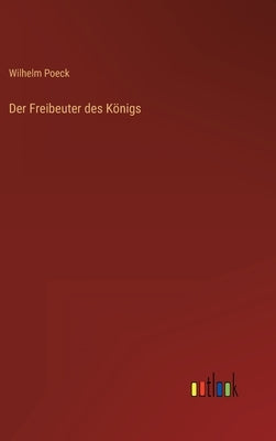 Der Freibeuter des Königs by Poeck, Wilhelm