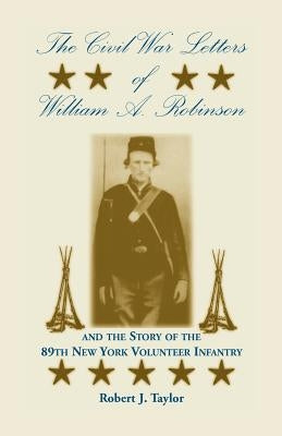 The Civil War Letters of William A. Robinson and the Story of the 89th New York Volunteer Infantry by Taylor, Robert J.