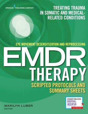 Eye Movement Desensitization and Reprocessing (Emdr) Therapy Scripted Protocols and Summary Sheets: Treating Trauma in Somatic and Medical Related Con by Luber, Marilyn