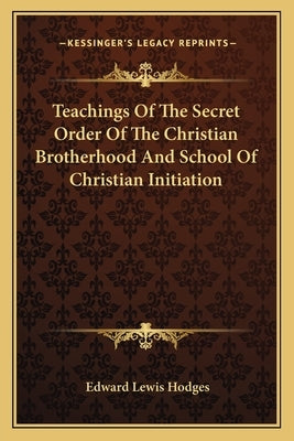 Teachings of the Secret Order of the Christian Brotherhood and School of Christian Initiation by Hodges, Edward Lewis