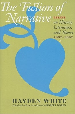 Fiction of Narrative: Essays on History, Literature, and Theory, 1957-2007 by White, Hayden