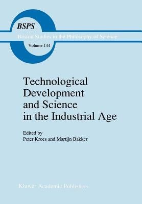 Technological Development and Science in the Industrial Age: New Perspectives on the Science-Technology Relationship by Kroes, P.