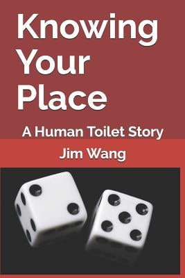 Knowing Your Place: A Human Toilet Story by Wang, Jim