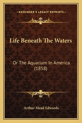 Life Beneath The Waters: Or The Aquarium In America (1858) by Edwards, Arthur Mead