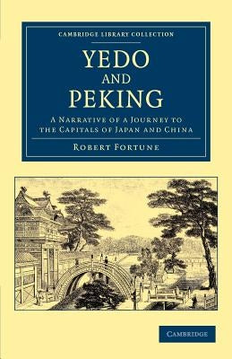 Yedo and Peking: A Narrative of a Journey to the Capitals of Japan and China by Fortune, Robert