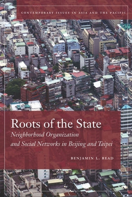 Roots of the State: Neighborhood Organization and Social Networks in Beijing and Taipei by Read, Benjamin
