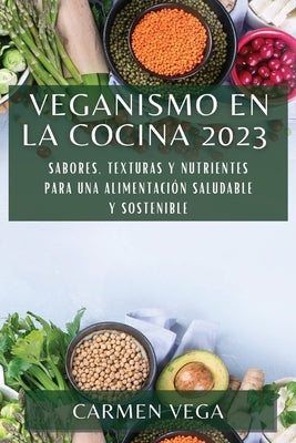 Veganismo en la cocina 2023: Sabores, texturas y nutrientes para una alimentación saludable y sostenible by Vega, Carmen