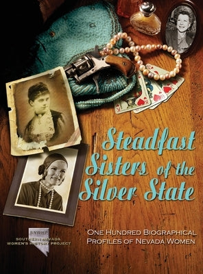 Steadfast Sisters of the Silver State: One Hundred Biographical Profiles of Nevada Women by So Nevada Women's History Project