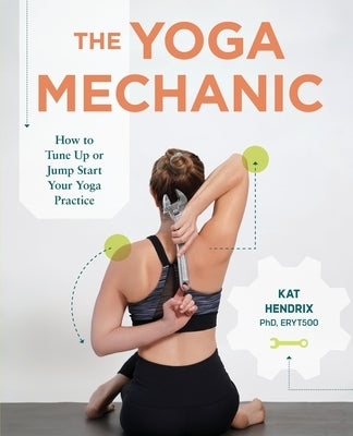 The Yoga Mechanic: How to Tune Up or Jump Start Your Yoga Practice by Hendrix