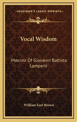 Vocal Wisdom: Maxims Of Giovanni Battista Lamperti by Brown, William Earl