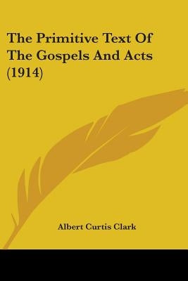 The Primitive Text Of The Gospels And Acts (1914) by Clark, Albert Curtis