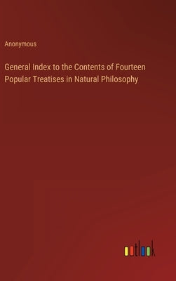 General Index to the Contents of Fourteen Popular Treatises in Natural Philosophy by Anonymous