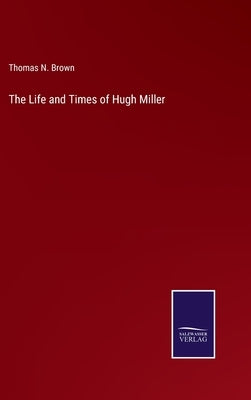The Life and Times of Hugh Miller by Brown, Thomas N.