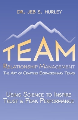Team Relationship Management: The Art of Crafting Extraordinary Teams by Hurley, Jeb S.