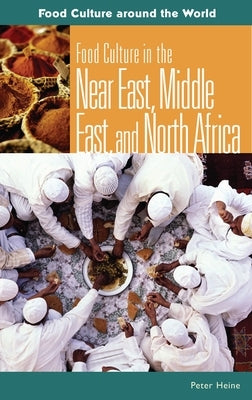 Food Culture in the Near East, Middle East, and North Africa by Heine, Peter