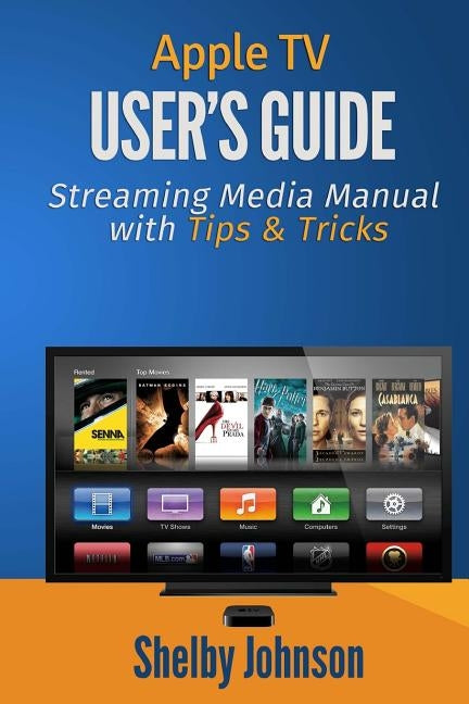 Apple TV User's Guide: Streaming Media Manual with Tips & Tricks by Johnson, Shelby