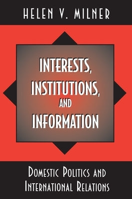 Interests, Institutions, and Information: Domestic Politics and International Relations by Milner, Helen V.