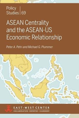 ASEAN Centrality and the ASEAN-Us Economic Relationship by Petri, Peter a.