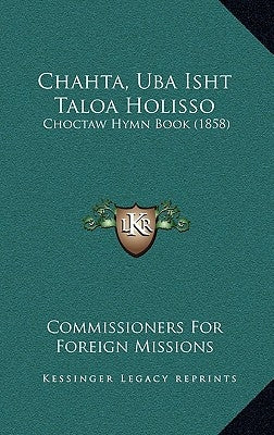 Chahta, Uba Isht Taloa Holisso: Choctaw Hymn Book (1858) by Commissioners for Foreign Missions