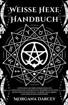 Weiße Hexe Handbuch - Entfesseln Sie Ihre innere Hexe für Ermächtigung und Heilung. Beherrschung der Kunst der weißen Magie, um Liebe, Geld, Arbeit un by Darcey, Morgana