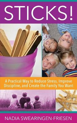 Sticks!: A Practical Way to Reduce Stress, Improve Discipline, and Create the Family You Want by Swearingen-Friesen, Nadia