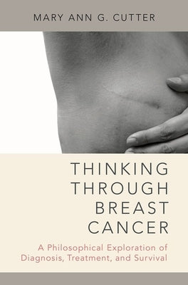 Thinking Through Breast Cancer: A Philosophical Exploration of Diagnosis, Treatment, and Survival by Cutter, Mary Ann G.