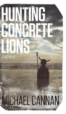 Hunting Concrete Lions: A Redemption Memoir by Cannan, Michael