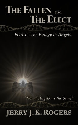 The Fallen and the Elect: Book I - The Eulogy of Angels by Rogers, Jerry J. K.