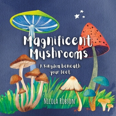 Magnificent Mushrooms: A kingdom beneath your feet by Robson, Nicola