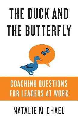 The Duck and the Butterfly: Coaching Questions for Leaders at Work by Michael, Natalie