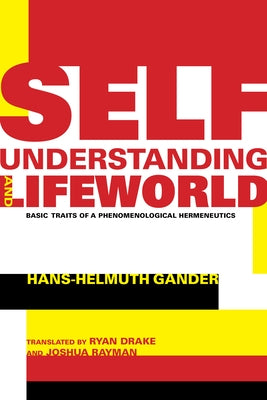 Self-Understanding and Lifeworld: Basic Traits of a Phenomenological Hermeneutics by Gander, Hans-Helmuth