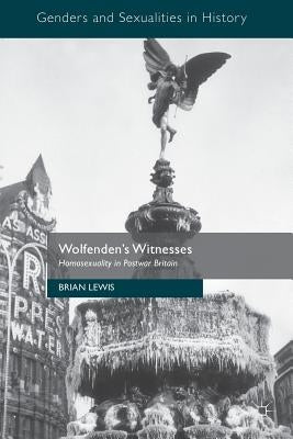 Wolfenden's Witnesses: Homosexuality in Postwar Britain by Lewis, Brian