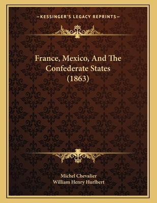 France, Mexico, And The Confederate States (1863) by Chevalier, Michel