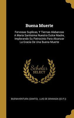 Buena Muerte: Fervosas Suplicas, Y Tiernas Alabanzas A Maria Santisima Nuestra Dulce Madre, Implorando Su Patrocinio Para Alcanzar L by (Santo), Buenaventura