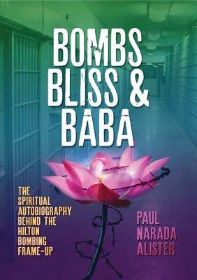 Bombs, Bliss and Baba: The Spiritual Autobiography Behind the Hilton Bombing Frame Up by Alister, Paul Narada