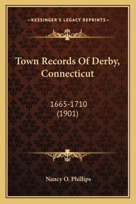 Town Records Of Derby, Connecticut: 1665-1710 (1901) by Phillips, Nancy O.