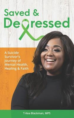 Saved & Depressed: A Suicide Survivor's Journey of Mental Health, Healing & Faith by Blackman, T-Kea
