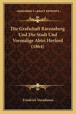 Die Grafschaft Ravensberg Und Die Stadt Und Vormalige Abtei Herford (1864) by Vormbaum, Friedrich