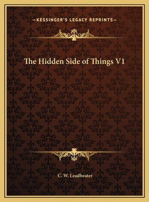 The Hidden Side of Things V1 by Leadbeater, C. W.