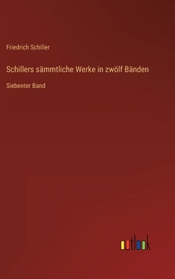 Schillers sämmtliche Werke in zwölf Bänden: Siebenter Band by Schiller, Friedrich