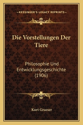 Die Vorstellungen Der Tiere: Philosophie Und Entwicklungsgeschichte (1906) by Graeser, Kurt