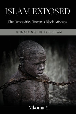 Islam Exposed: The Depravities Towards Black Africans by Yi, Mkoma