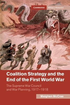 Coalition Strategy and the End of the First World War: The Supreme War Council and War Planning, 1917-1918 by McCrae, Meighen