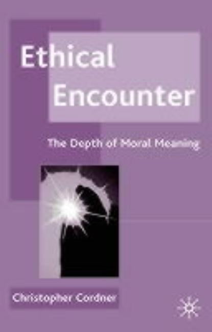 Ethical Encounter: The Depth of Moral Meaning by Cordner, C.