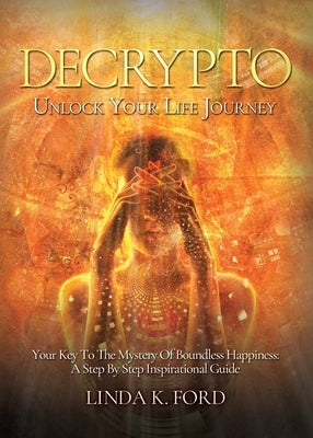 Decrypto: Unlock Your Life Journey: Your Key To The Mystery Of Boundless Happiness: A Step By Step Inspirational Guide by Ford, Linda K.