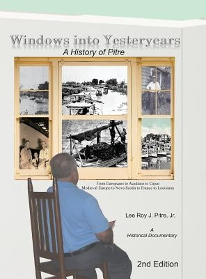 Windows Into Yesteryears: A History of Pîstrians, Pîstres, Pîtres & Pitre by Pitre, Lee Roy J.