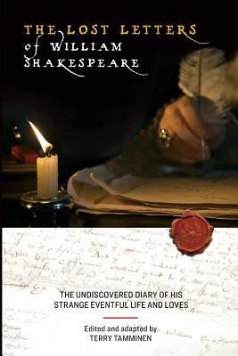 The Lost Letters of William Shakespeare: The Undiscovered Diary of His Strange Eventful Life and Loves by Tamminen, Terry