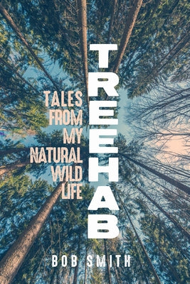 Treehab: Tales from My Natural, Wild Life by Smith, Bob
